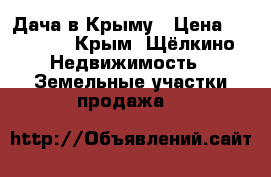 Дача в Крыму › Цена ­ 57 000 - Крым, Щёлкино Недвижимость » Земельные участки продажа   